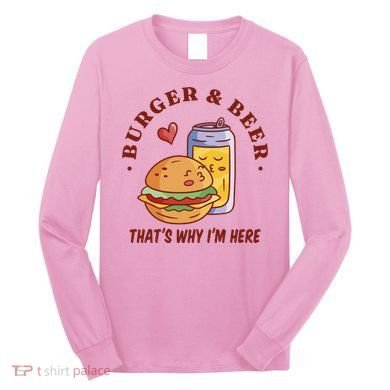 Burger And Beer That's Why I'm Here Long Sleeve Shirt