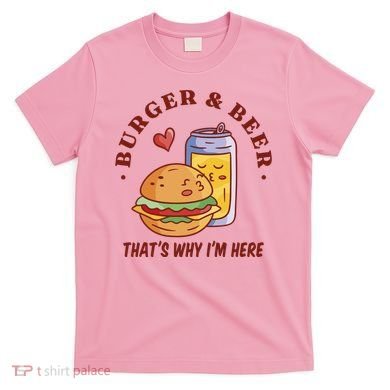 Burger And Beer That's Why I'm Here T-Shirt