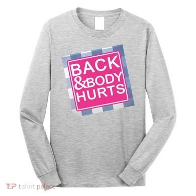 Back & Body Hurts Long Sleeve Shirt