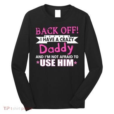 Back Off I Have A Crazy Daddy For Girls Long Sleeve Shirt