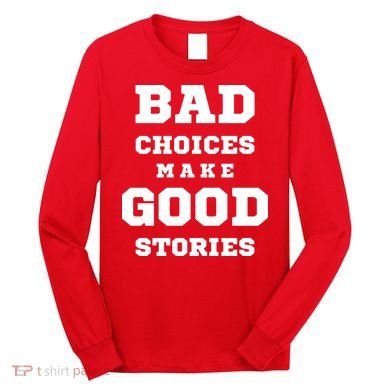 Bad Choices Make Good Stories Long Sleeve Shirt