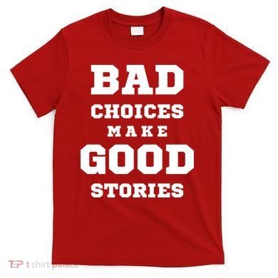 Bad Choices Make Good Stories T-Shirt