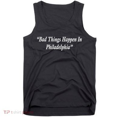 Bad Things Happen In Philadelphia Funny Tank Top