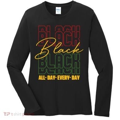 Black All Day Every Day Celebrating Black History Women's Long Sleeve Shirt