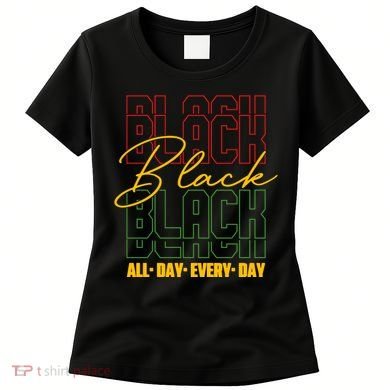 Black All Day Every Day Celebrating Black History Women's T-Shirt