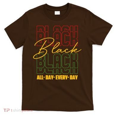 Black All Day Every Day Celebrating Black History T-Shirt