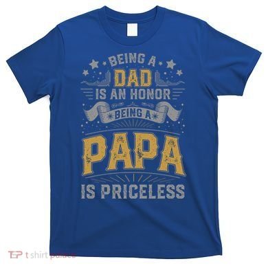 Being A Dad Is An Honor Being A Papa Is Priceless Humor Gift T-Shirt
