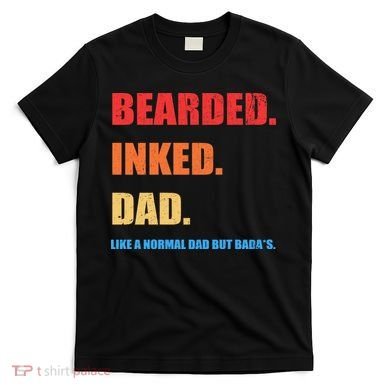 Bada*s Dad Inked Bearded Like A Normal Dad T-Shirt