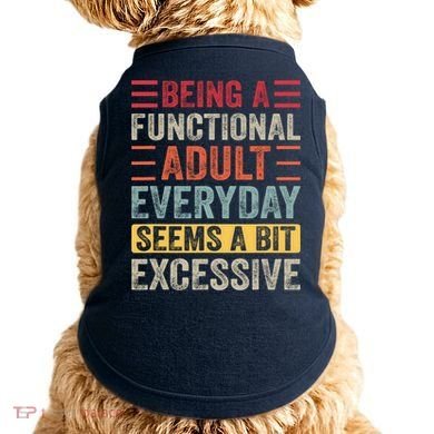 Being A Functional Adult Every Day Seems A Bit Excessive Sarcasm Quotes Doggie Tank