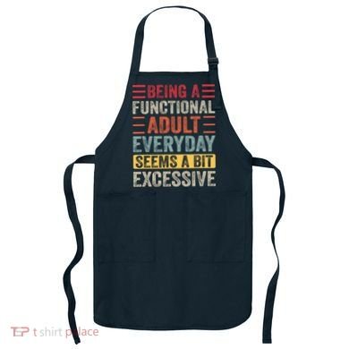 Being A Functional Adult Every Day Seems A Bit Excessive Sarcasm Quotes Apron