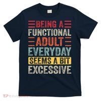 Being A Functional Adult Every Day Seems A Bit Excessive Sarcasm Quotes T-Shirt thumb 0