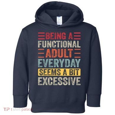 Being A Functional Adult Every Day Seems A Bit Excessive Sarcasm Quotes Toddler Hoodie