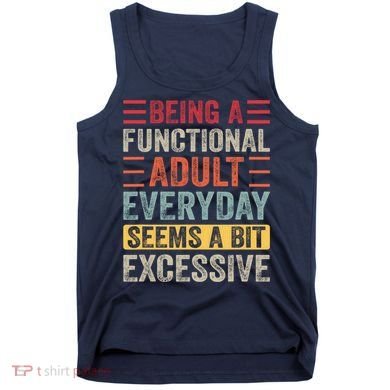 Being A Functional Adult Every Day Seems A Bit Excessive Sarcasm Quotes Tank Top