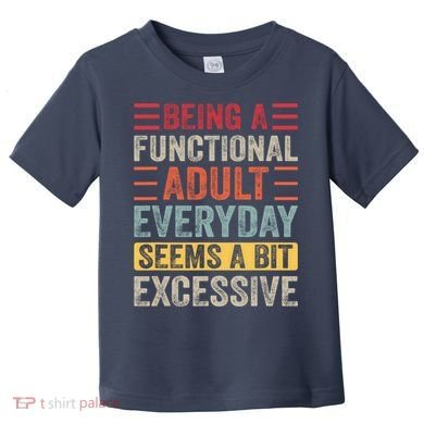 Being A Functional Adult Every Day Seems A Bit Excessive Sarcasm Quotes Toddler T-Shirt