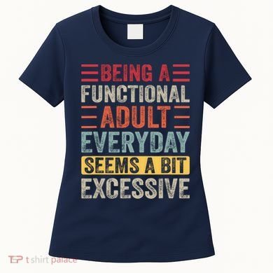 Being A Functional Adult Every Day Seems A Bit Excessive Sarcasm Quotes Women's T-Shirt