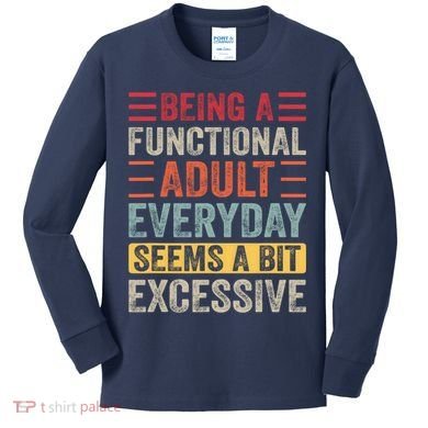 Being A Functional Adult Every Day Seems A Bit Excessive Sarcasm Quotes Kids Long Sleeve Shirt
