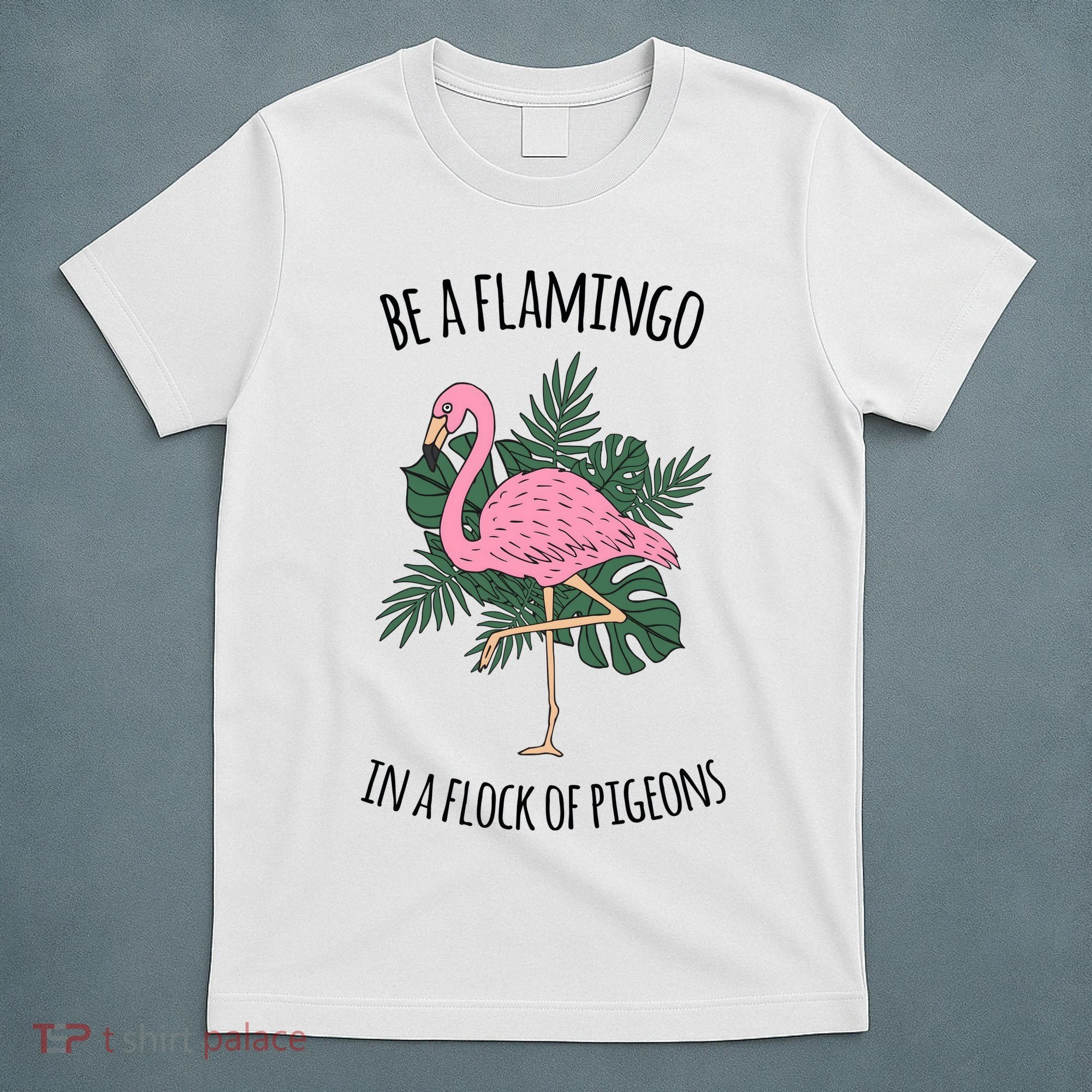 Be A Flamingo In A Flock Of Pigeons T-Shirt