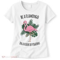 Be A Flamingo In A Flock Of Pigeons Women's T-Shirt thumb 0
