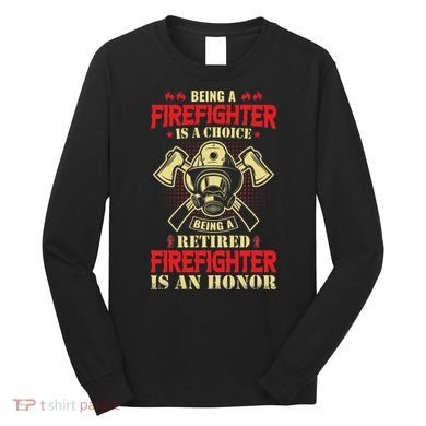 Being A Firefighter Is A Choice Being A Retired Is An Honor Long Sleeve Shirt