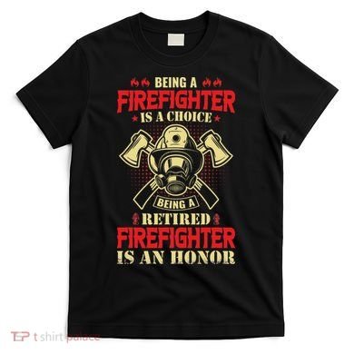 Being A Firefighter Is A Choice Being A Retired Is An Honor T-Shirt