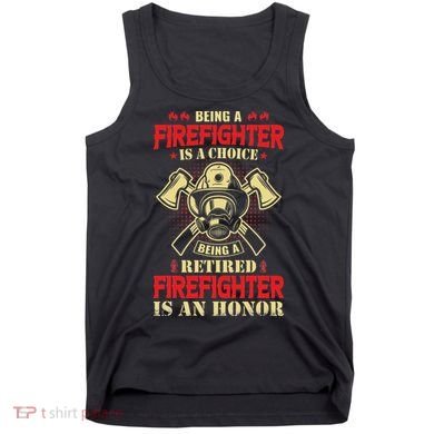 Being A Firefighter Is A Choice Being A Retired Is An Honor Tank Top