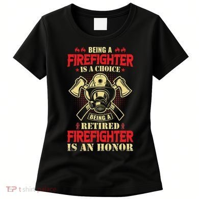 Being A Firefighter Is A Choice Being A Retired Is An Honor Women's T-Shirt