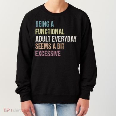 Being A Functional Adult Everyday Seems A Bit Excessive Women's Sweatshirt