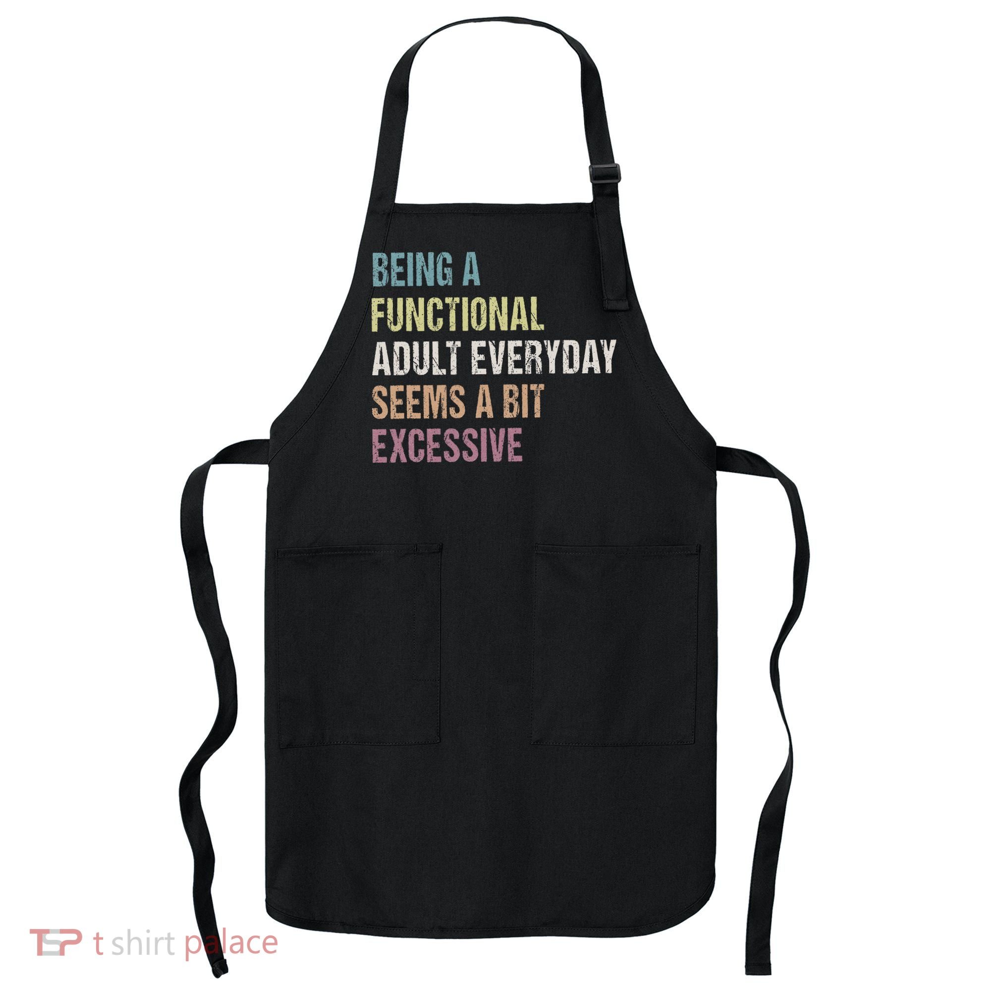 Being A Functional Adult Everyday Seems A Bit Excessive Apron