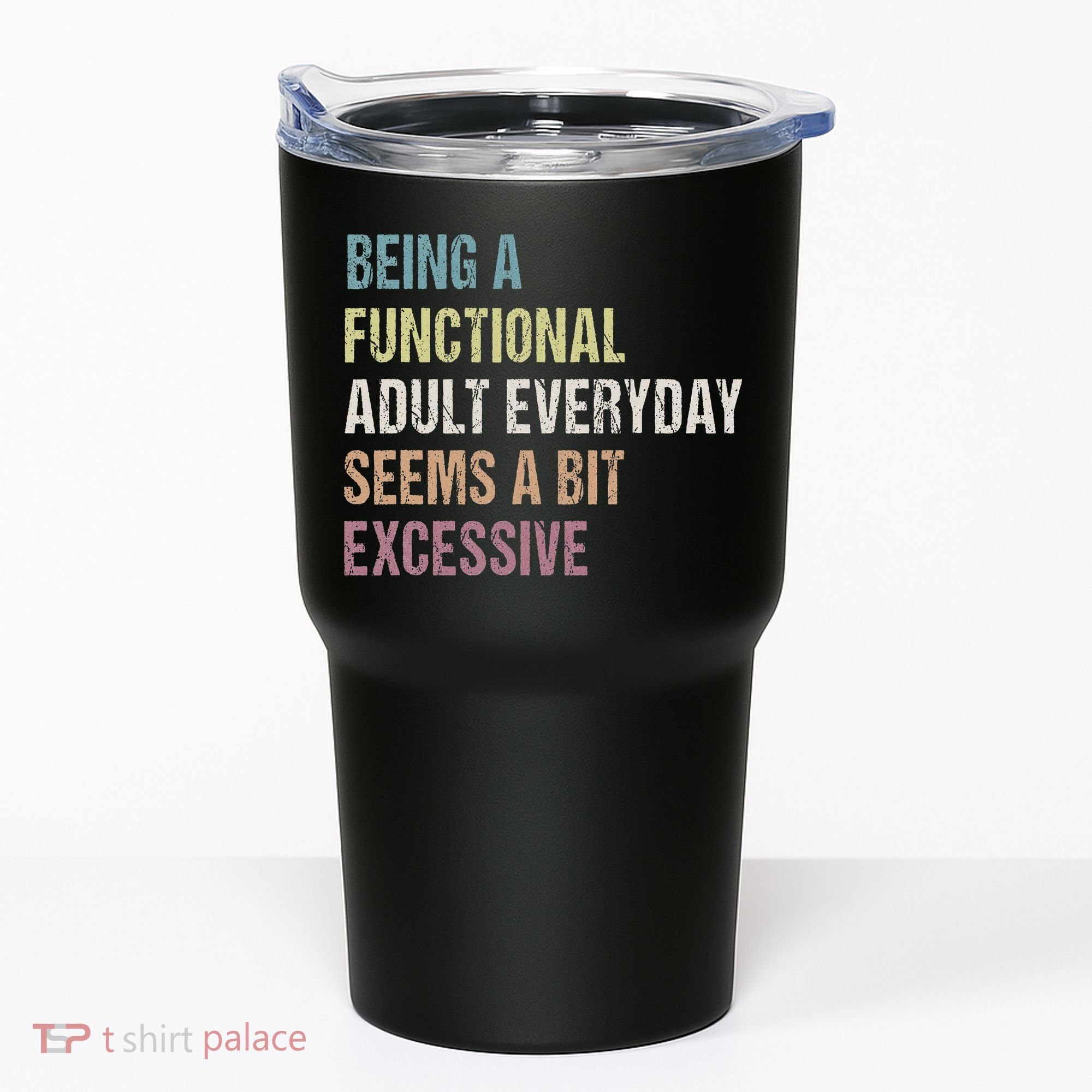 Being A Functional Adult Everyday Seems A Bit Excessive Tumbler