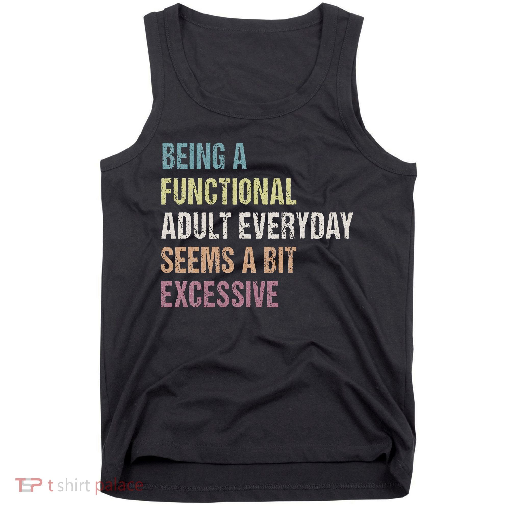 Being A Functional Adult Everyday Seems A Bit Excessive Tank Top