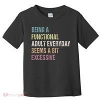 Being A Functional Adult Everyday Seems A Bit Excessive Toddler T-Shirt thumb 0