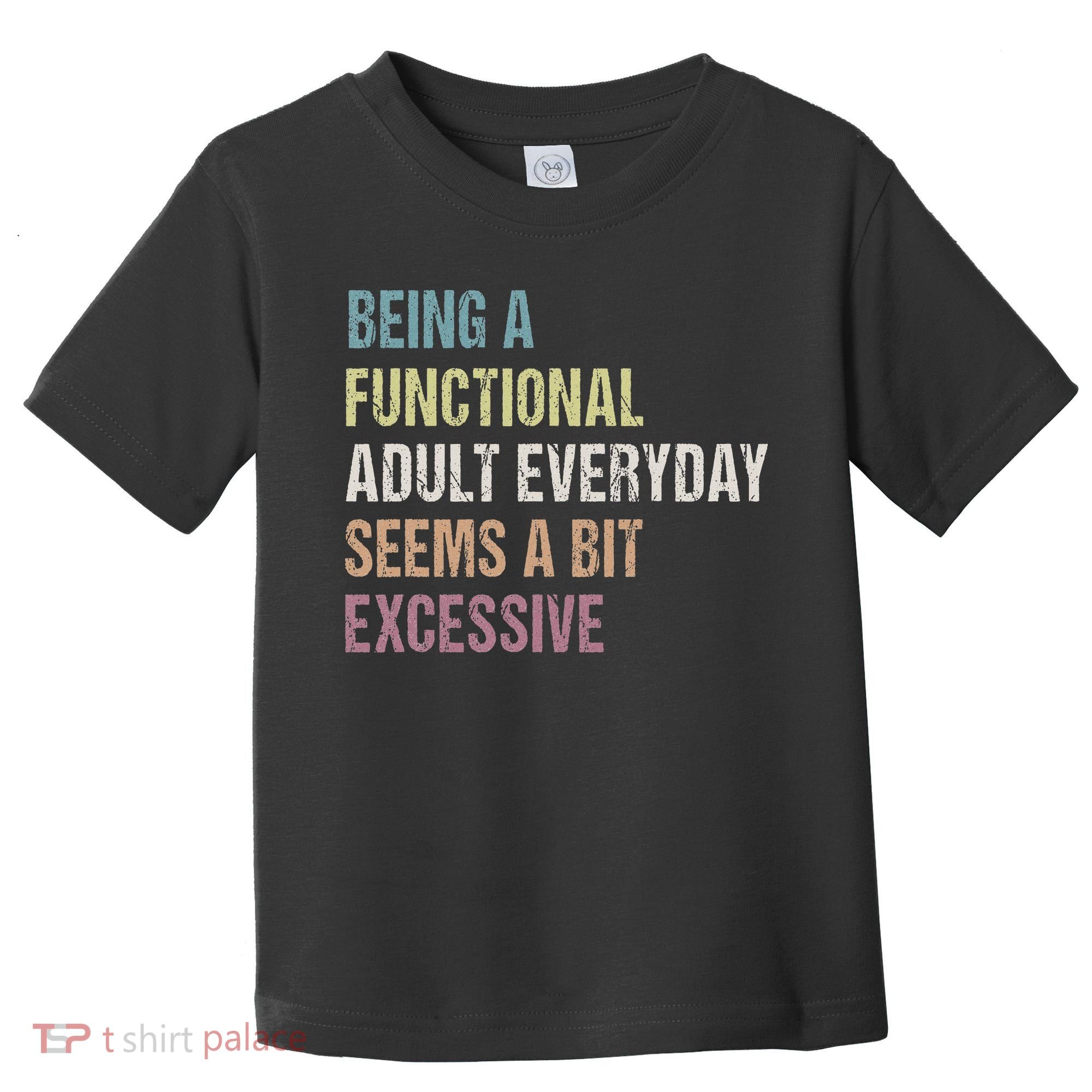 Being A Functional Adult Everyday Seems A Bit Excessive Toddler T-Shirt