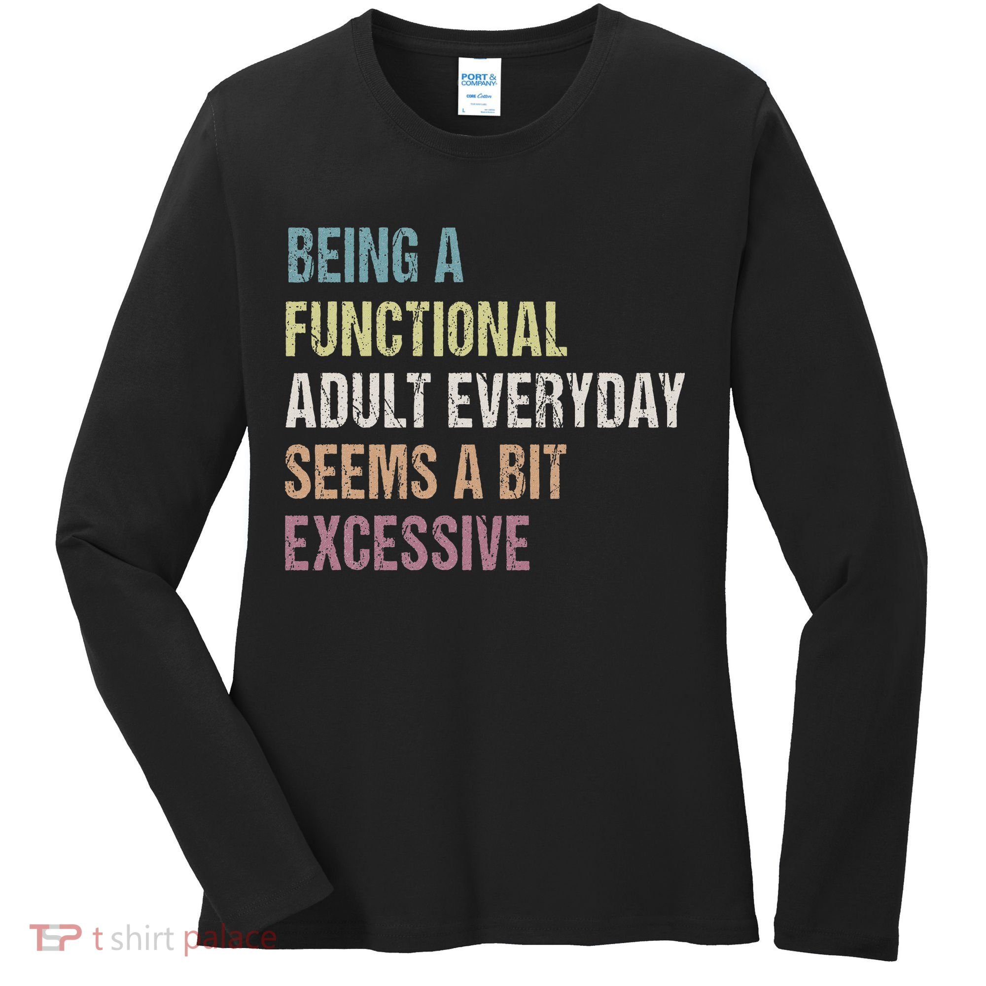 Being A Functional Adult Everyday Seems A Bit Excessive Women's Long Sleeve Shirt