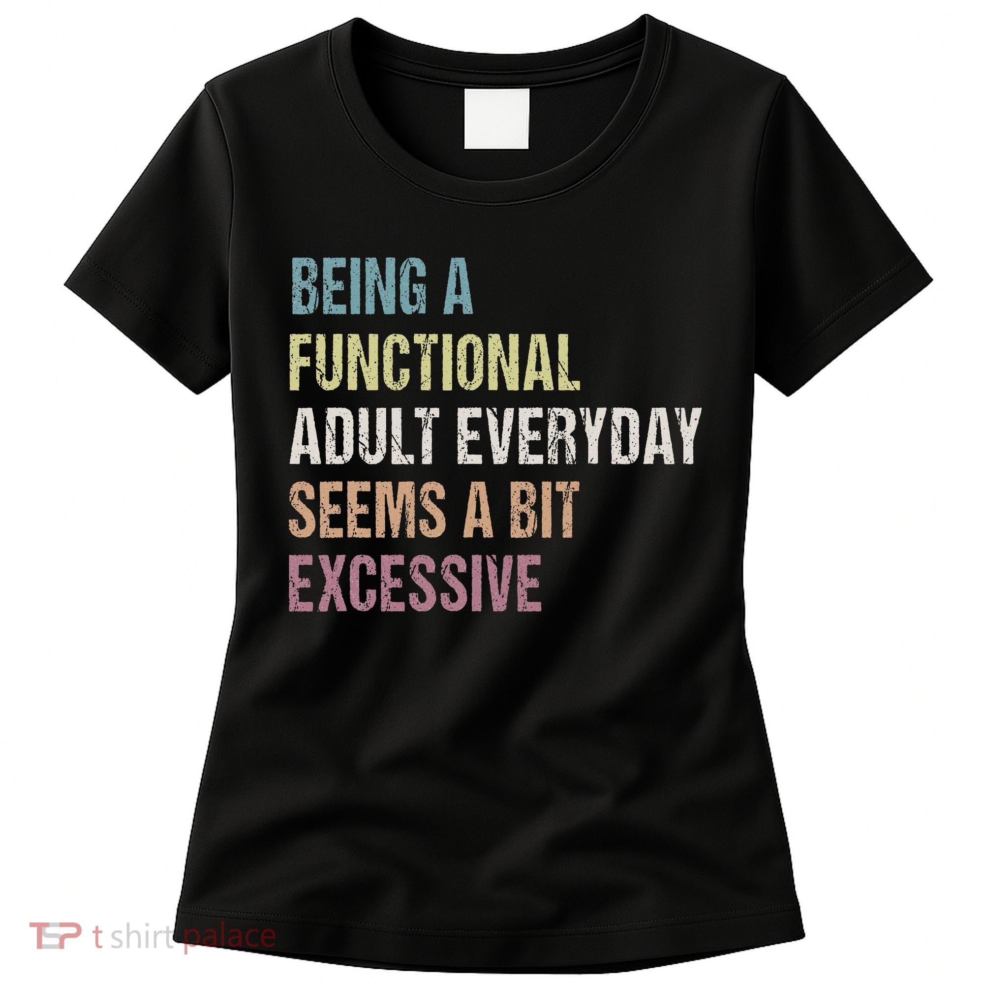 Being A Functional Adult Everyday Seems A Bit Excessive Women's T-Shirt