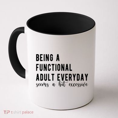 Being A Functional Adult Everyday Seems A Bit Excessive Funny Coffee Mug