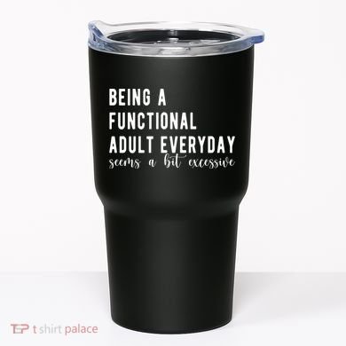 Being A Functional Adult Everyday Seems A Bit Excessive Funny Tumbler