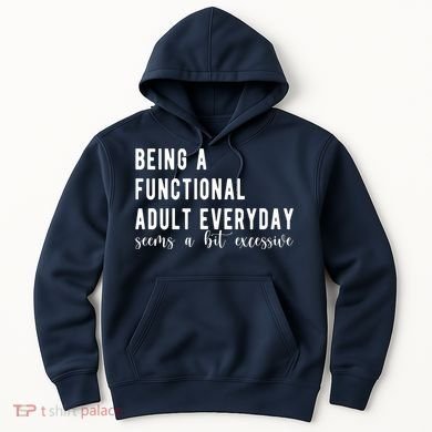 Being A Functional Adult Everyday Seems A Bit Excessive Funny Hoodie