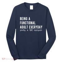 Being A Functional Adult Everyday Seems A Bit Excessive Funny Long Sleeve Shirt thumb 0