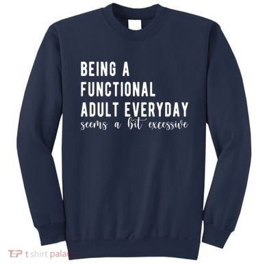 Being A Functional Adult Everyday Seems A Bit Excessive Funny Sweatshirt