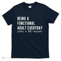 Being A Functional Adult Everyday Seems A Bit Excessive Funny T-Shirt thumb 0