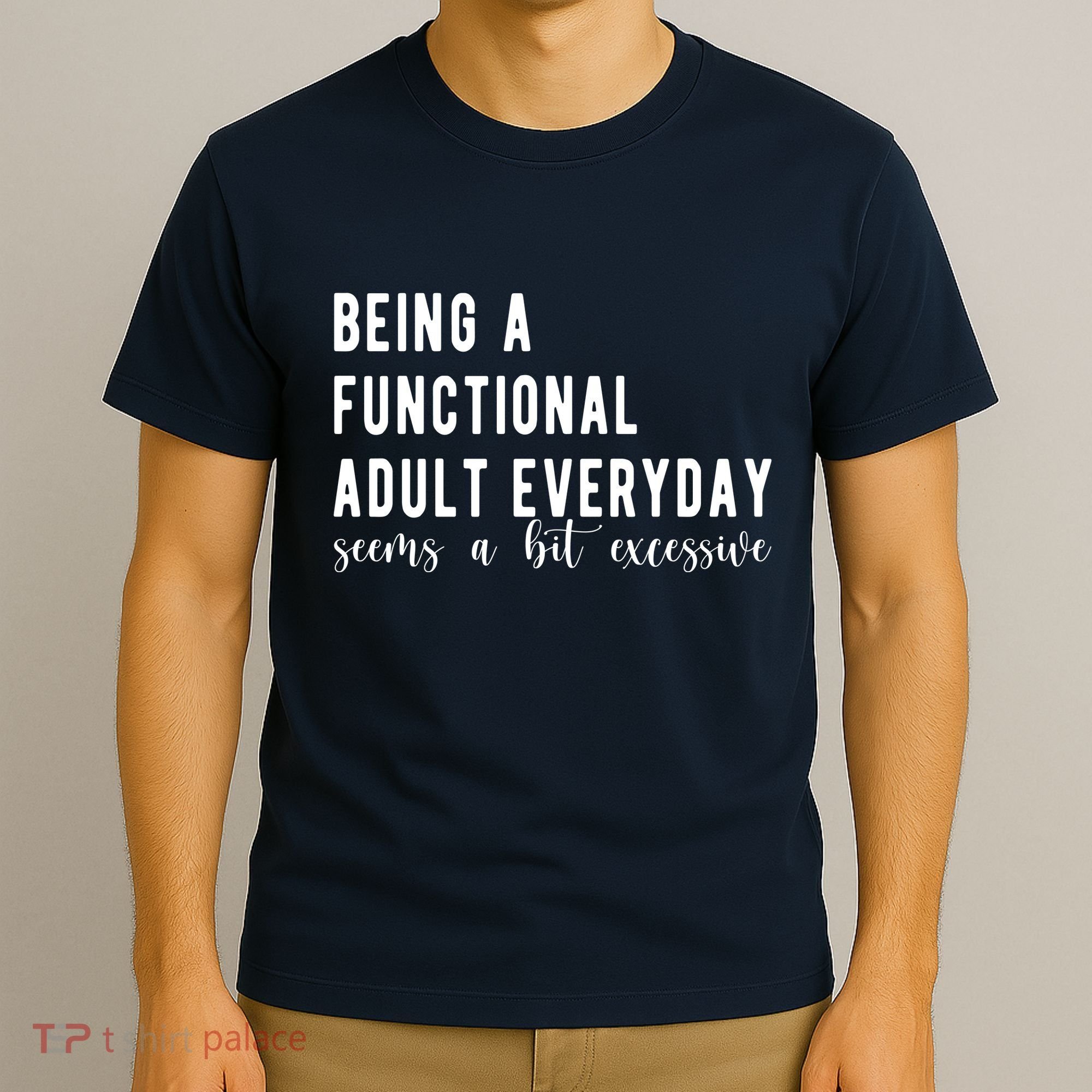 Being A Functional Adult Everyday Seems A Bit Excessive Funny T-Shirt