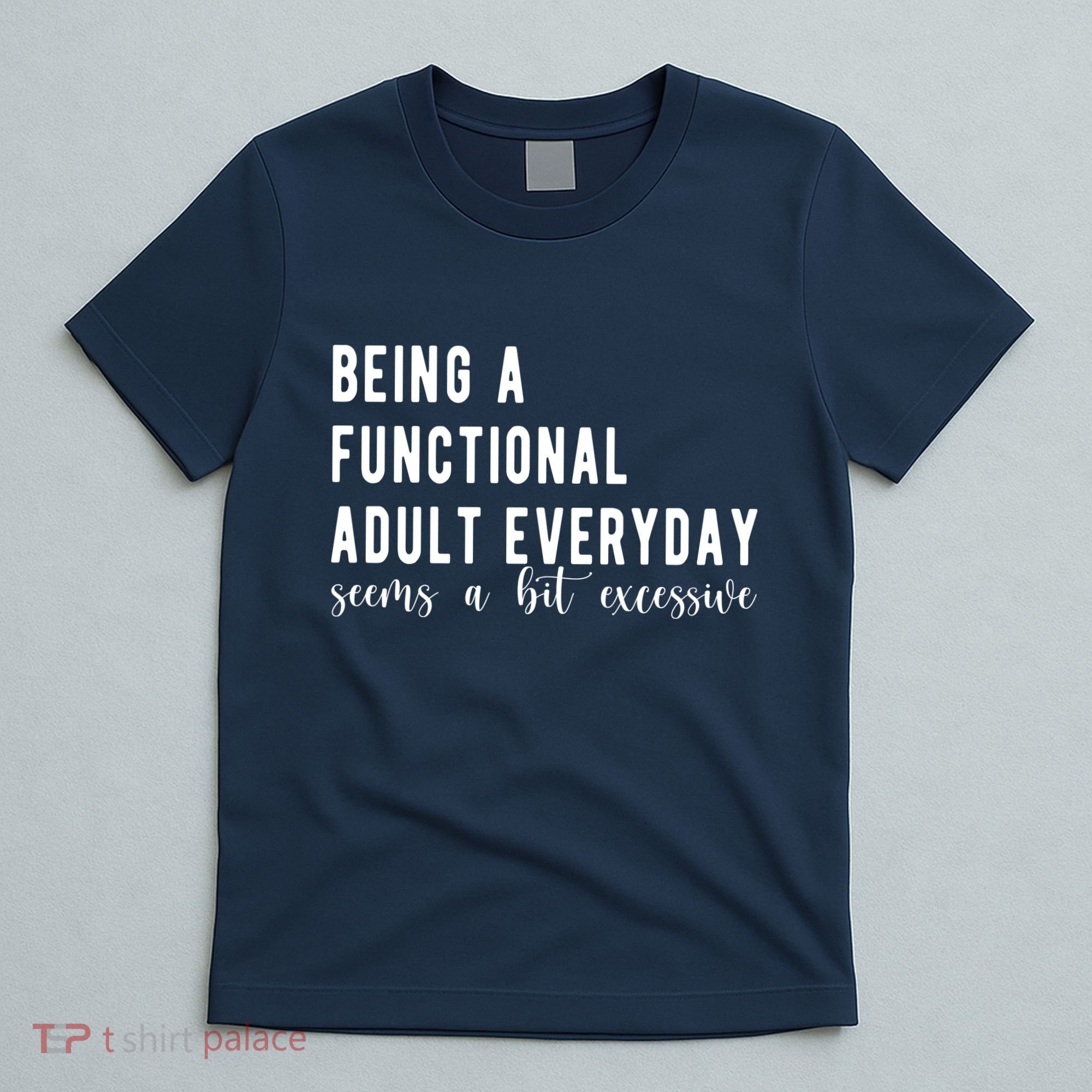 Being A Functional Adult Everyday Seems A Bit Excessive Funny T-Shirt