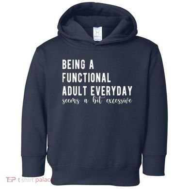 Being A Functional Adult Everyday Seems A Bit Excessive Funny Toddler Hoodie
