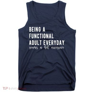 Being A Functional Adult Everyday Seems A Bit Excessive Funny Tank Top