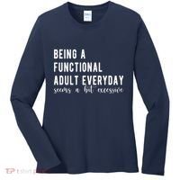 Being A Functional Adult Everyday Seems A Bit Excessive Funny Women's Long Sleeve Shirt thumb 0