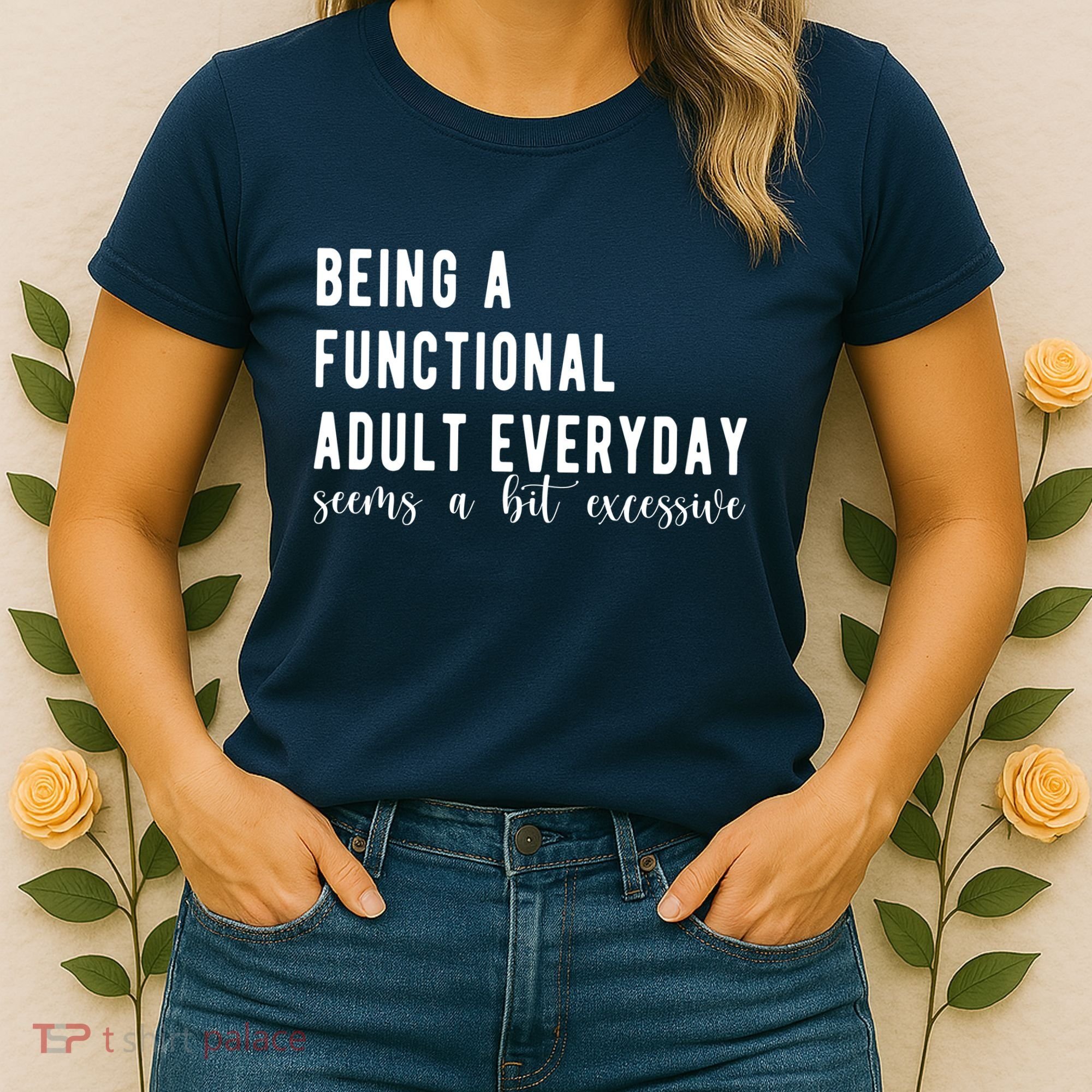 Being A Functional Adult Everyday Seems A Bit Excessive Funny Women's T-Shirt