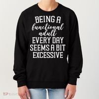 Being A Functional Adult Every Day Seems A Bit Excessive Funny Women's Sweatshirt thumb 0