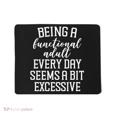 Being A Functional Adult Every Day Seems A Bit Excessive Funny Mousepad
