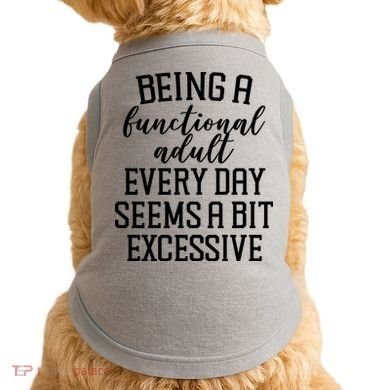 Being A Functional Adult Every Day Seems A Bit Excessive Funny Doggie Tank