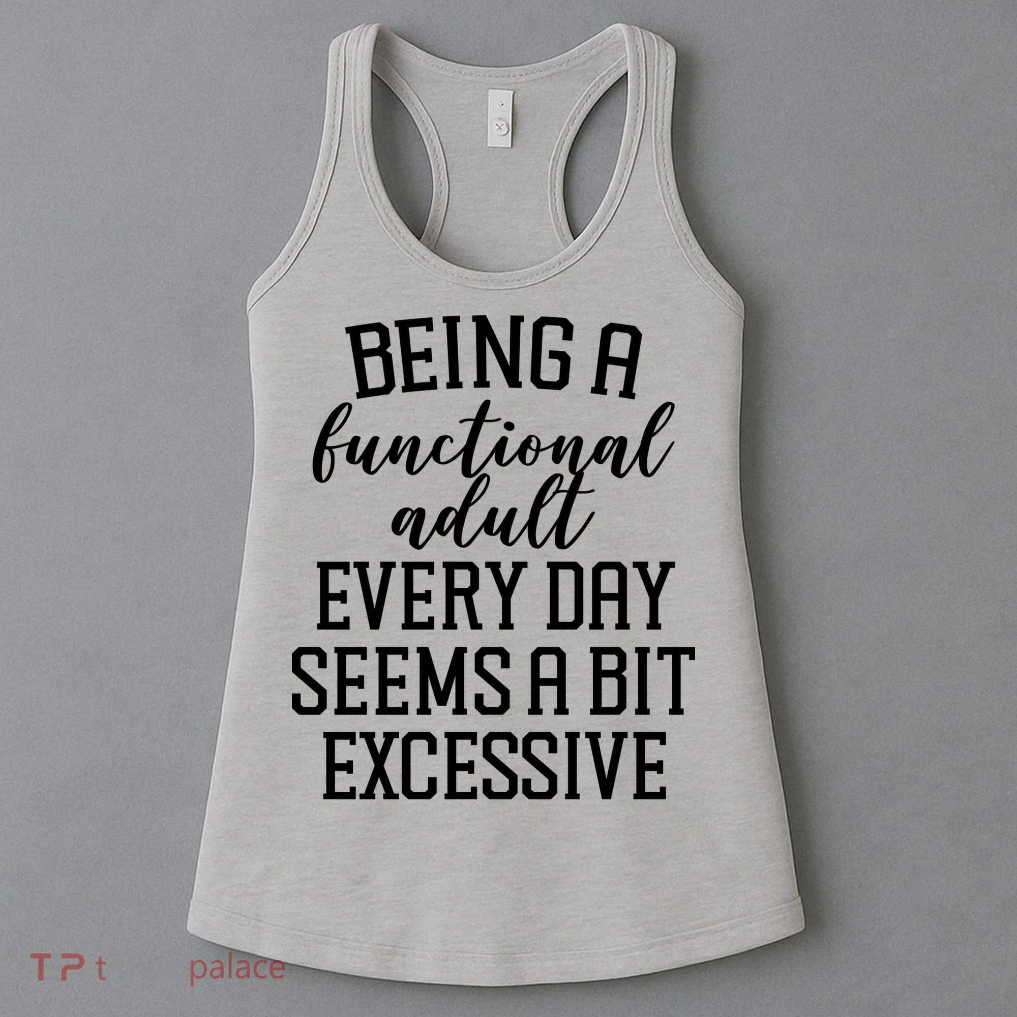 Being A Functional Adult Every Day Seems A Bit Excessive Funny Women's Tank Top